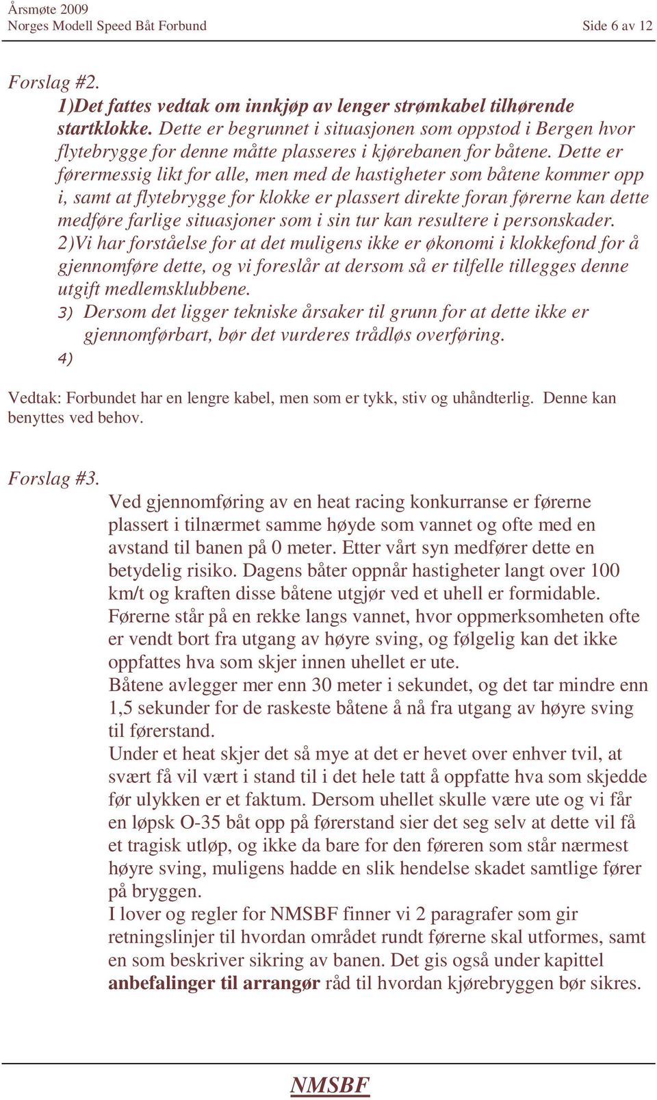 Dette er førermessig likt for alle, men med de hastigheter som båtene kommer opp i, samt at flytebrygge for klokke er plassert direkte foran førerne kan dette medføre farlige situasjoner som i sin