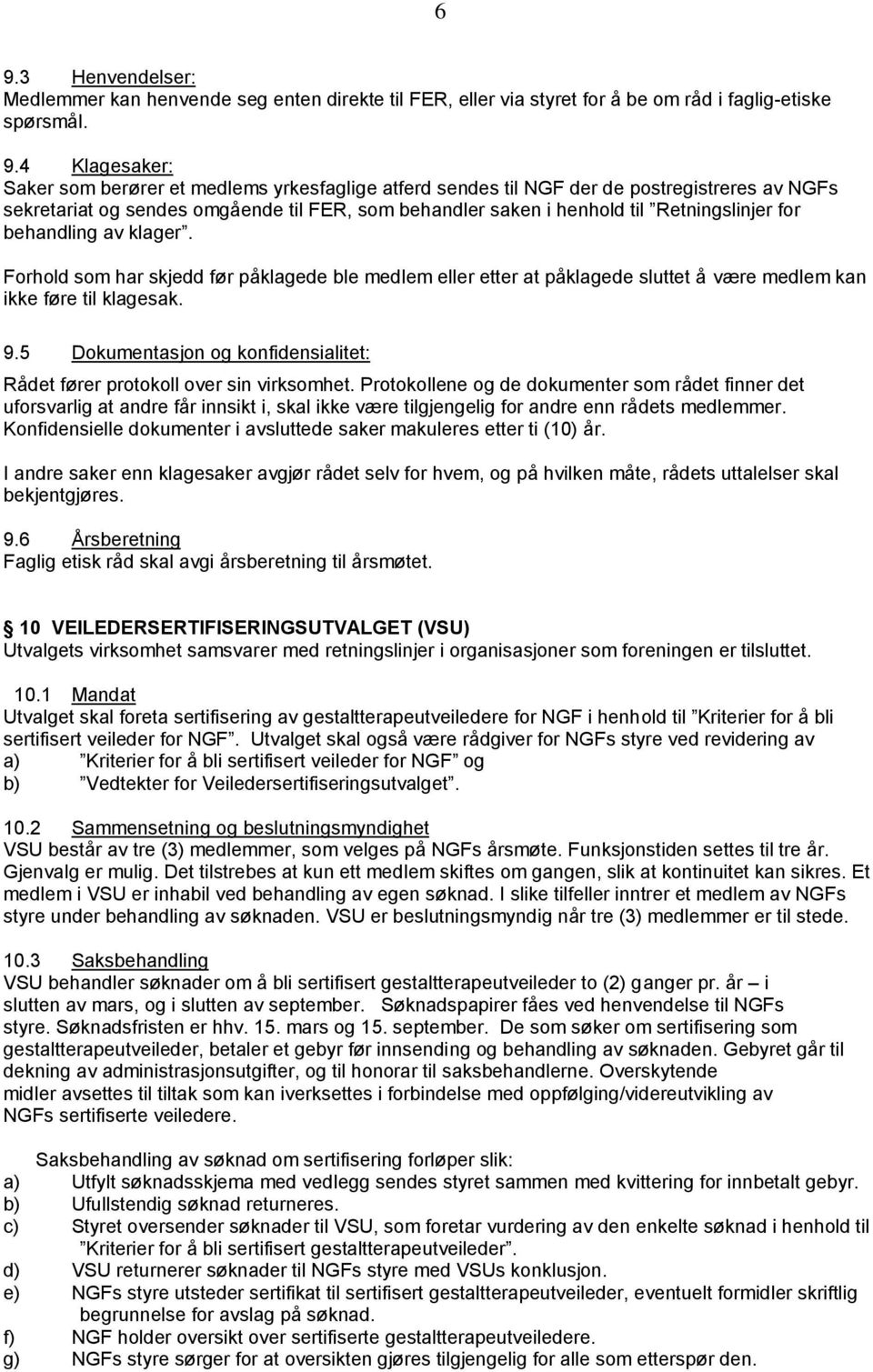 Forhold som har skjedd før påklagede ble medlem eller etter at påklagede sluttet å være medlem kan ikke føre til klagesak. 9.