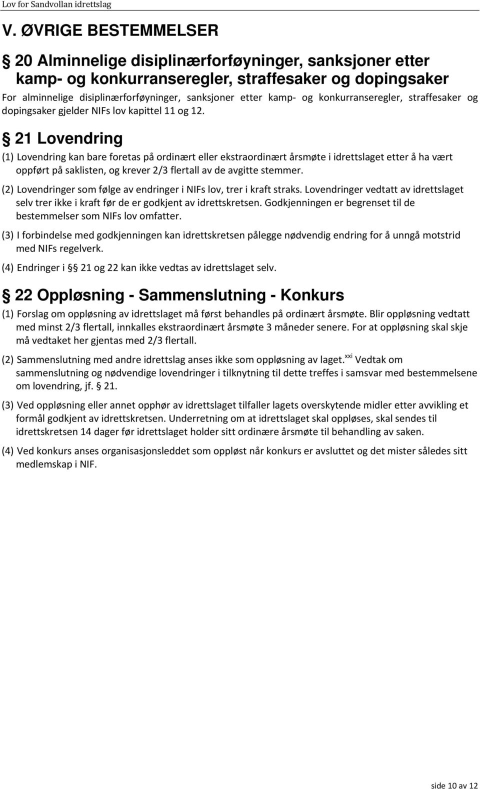 21 Lovendring (1) Lovendring kan bare foretas på ordinært eller ekstraordinært årsmøte i idrettslaget etter å ha vært oppført på saklisten, og krever 2/3 flertall av de avgitte stemmer.