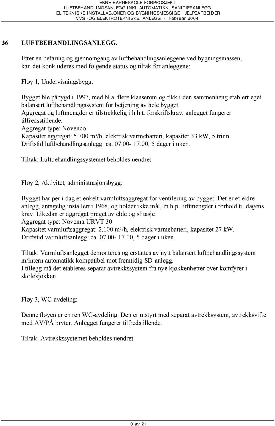 med bl.a. flere klasserom og fikk i den sammenheng etablert eget balansert luftbehandlingssystem for betjening av hele bygget. Aggregat og luftmengder er tilstrekkelig i h.h.t. forskriftskrav, anlegget fungerer tilfredsstillende.