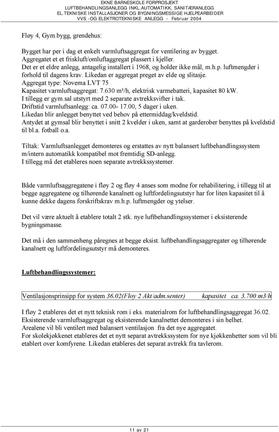 Aggregat type: Novema LVT 75 Kapasitet varmluftsaggregat: 7.630 m³/h, elektrisk varmebatteri, kapasitet 80 kw. I tillegg er gym.sal utstyrt med 2 separate avtrekksvifter i tak.