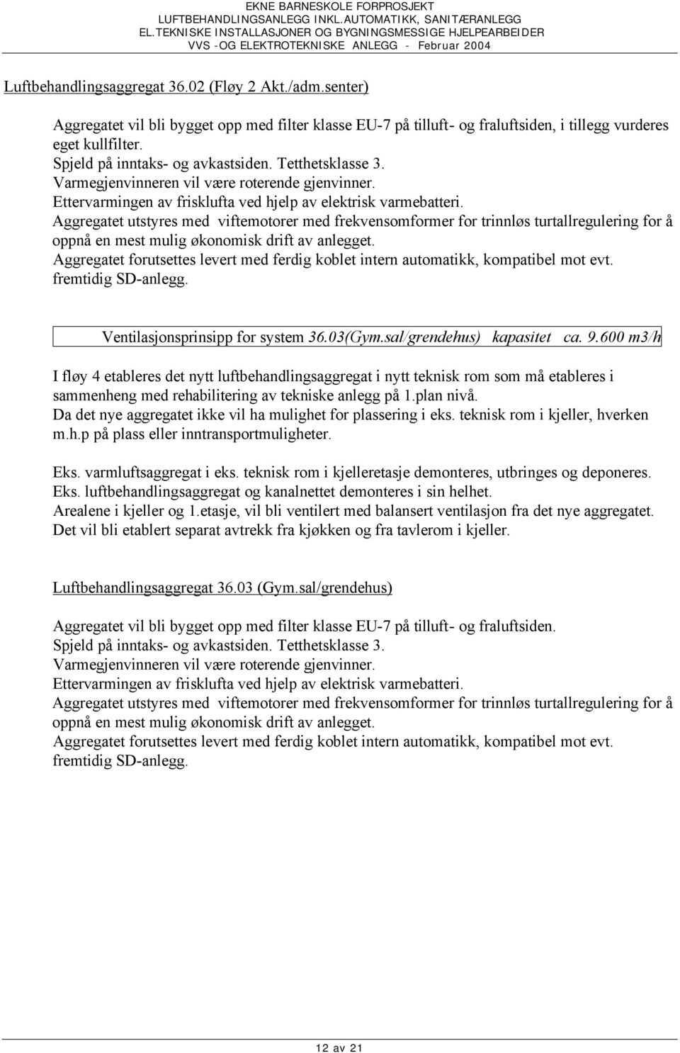 Aggregatet utstyres med viftemotorer med frekvensomformer for trinnløs turtallregulering for å oppnå en mest mulig økonomisk drift av anlegget.