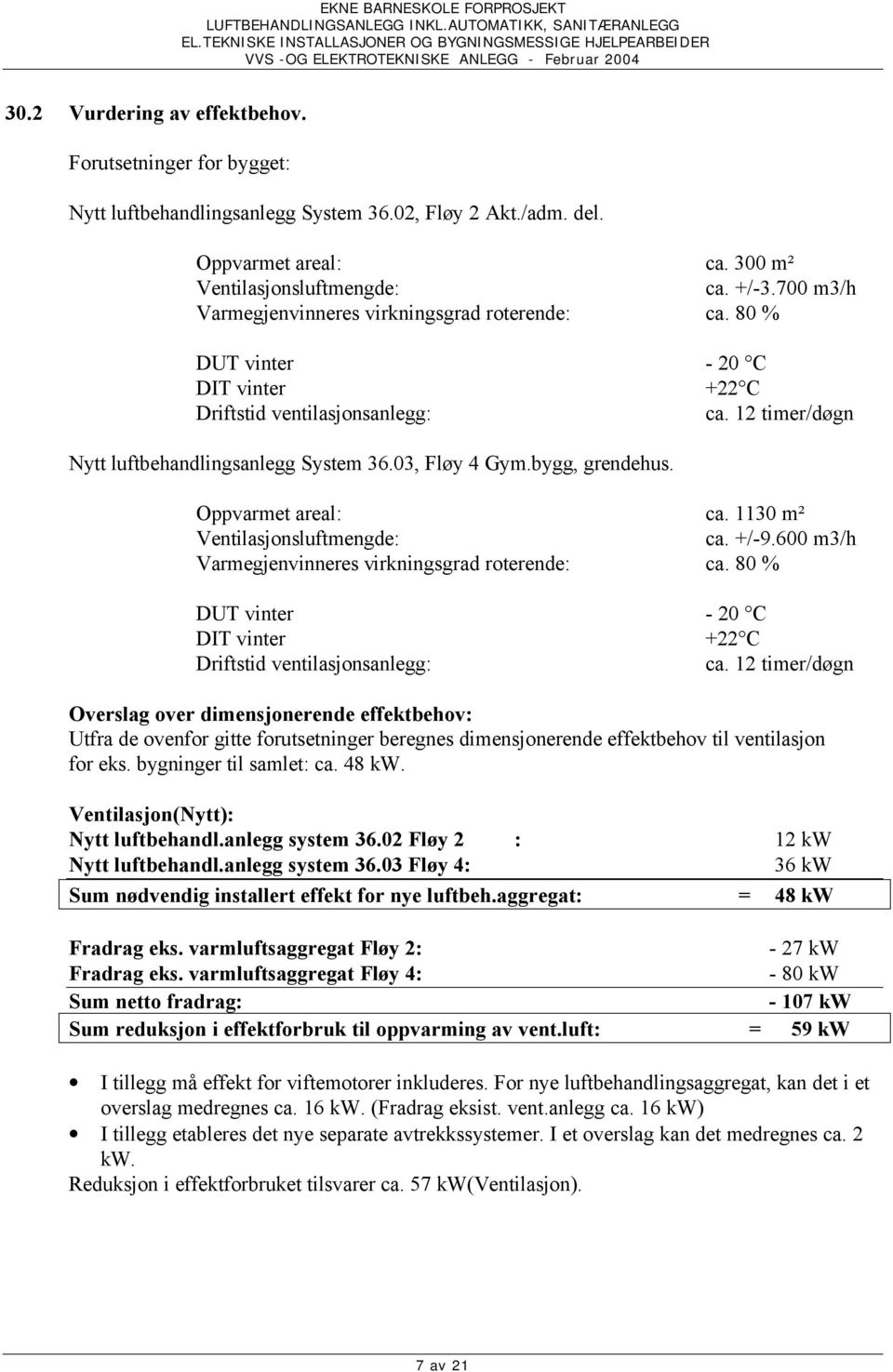 bygg, grendehus. Oppvarmet areal: ca. 1130 m² Ventilasjonsluftmengde: ca. +/-9.600 m3/h Varmegjenvinneres virkningsgrad roterende: ca.