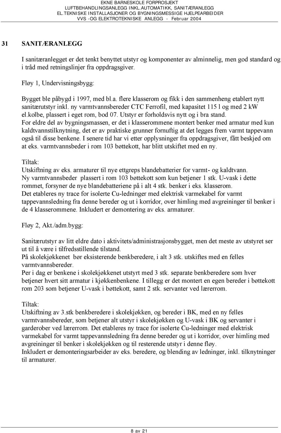 ny varmtvannsbereder CTC Ferrofil, med kapasitet 115 l og med 2 kw el.kolbe, plassert i eget rom, bod 07. Utstyr er forholdsvis nytt og i bra stand.