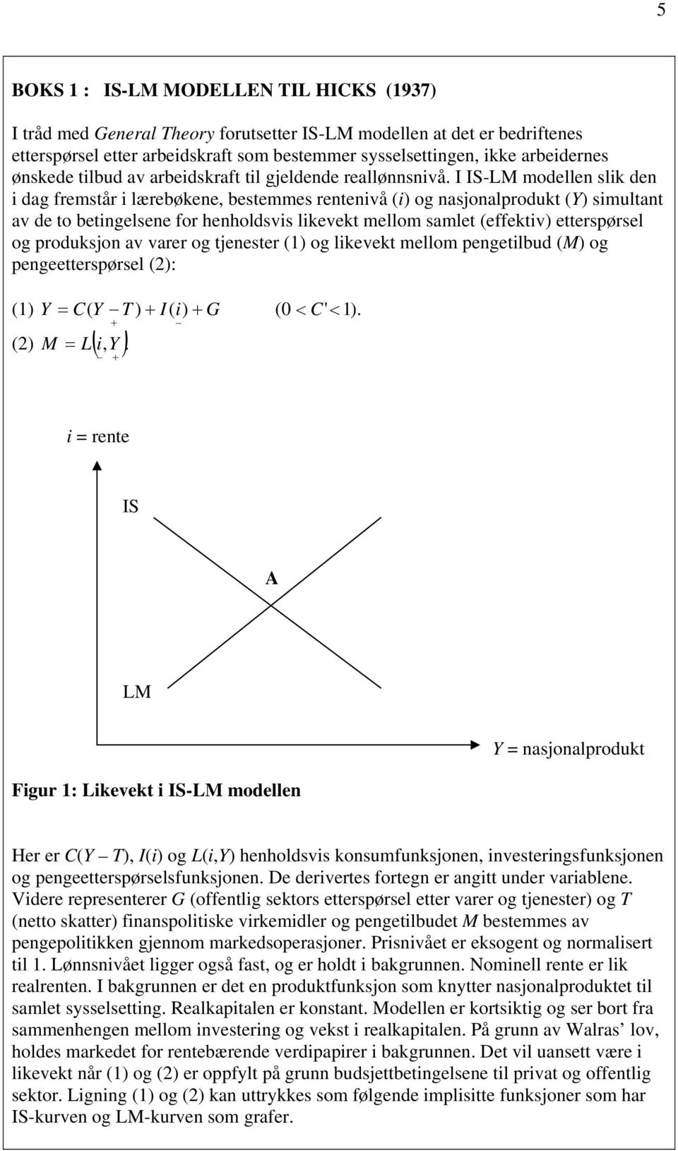 I IS-LM modellen slik den i dag fremstår i lærebøkene, bestemmes rentenivå (i) og nasjonalprodukt (Y) simultant av de to betingelsene for henholdsvis likevekt mellom samlet (effektiv) etterspørsel og