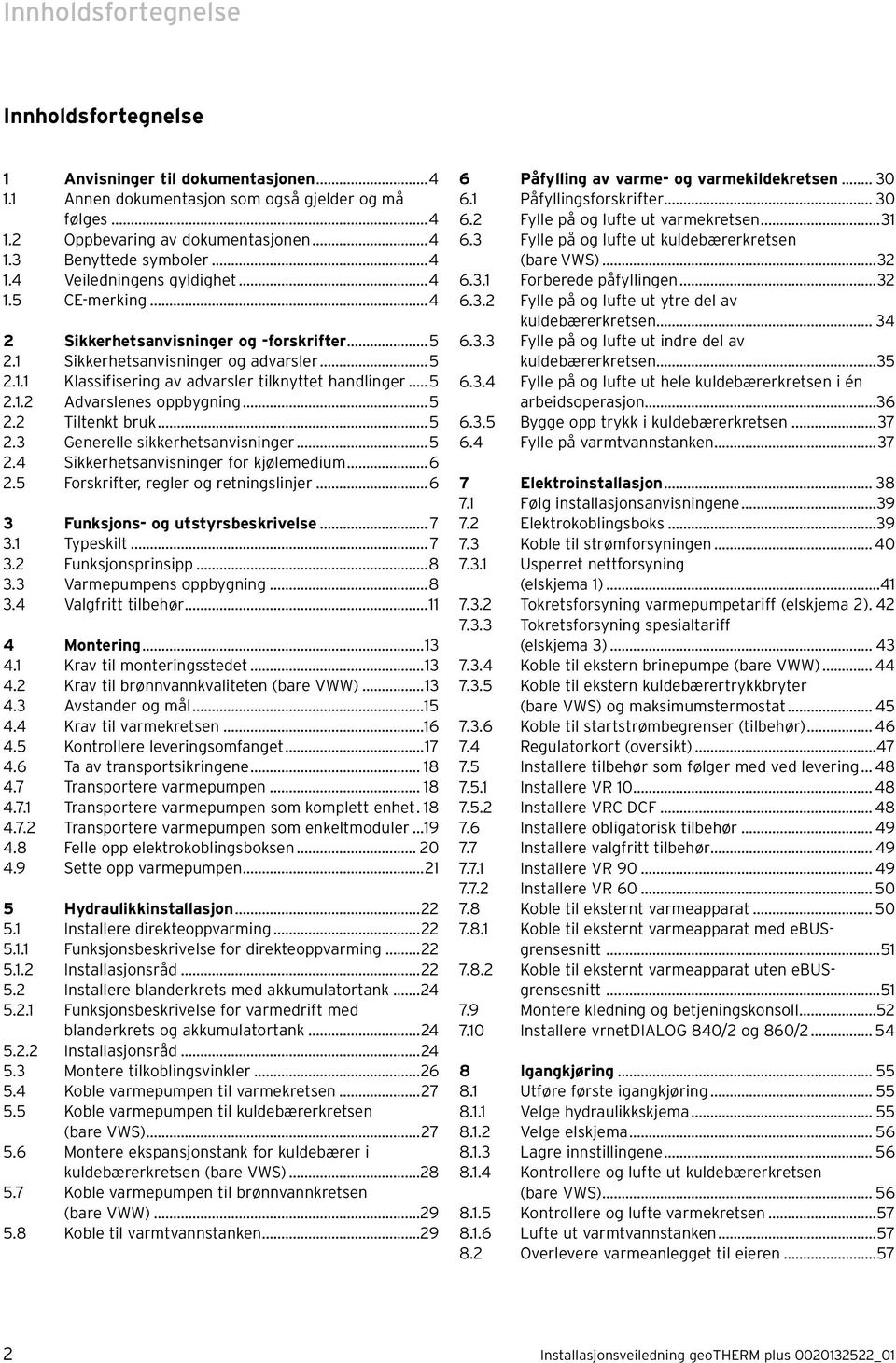 ..5 2.1.2 Advarslenes oppbygning...5 2.2 Tiltenkt bruk...5 2.3 Generelle sikkerhetsanvisninger...5 2.4 Sikkerhetsanvisninger for kjølemedium...6 2.5 Forskrifter, regler og retningslinjer.