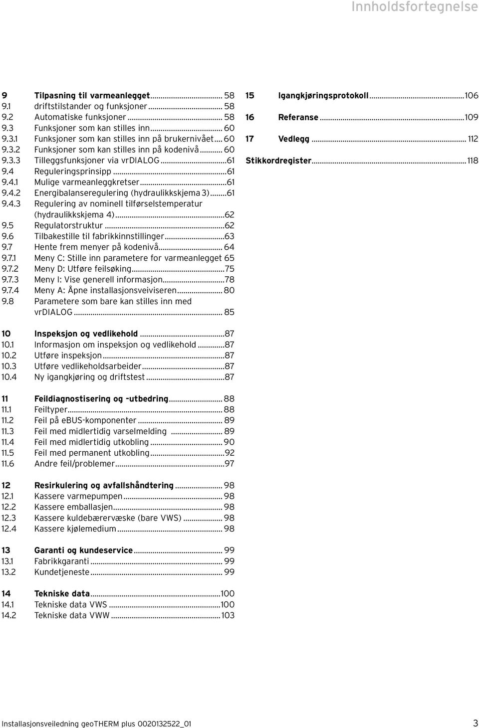 ..61 9.4.3 Regulering av nominell tilførselstemperatur (hydraulikkskjema 4)...62 9.5 Regulatorstruktur...62 9.6 Tilbakestille til fabrikkinnstillinger...63 9.7 