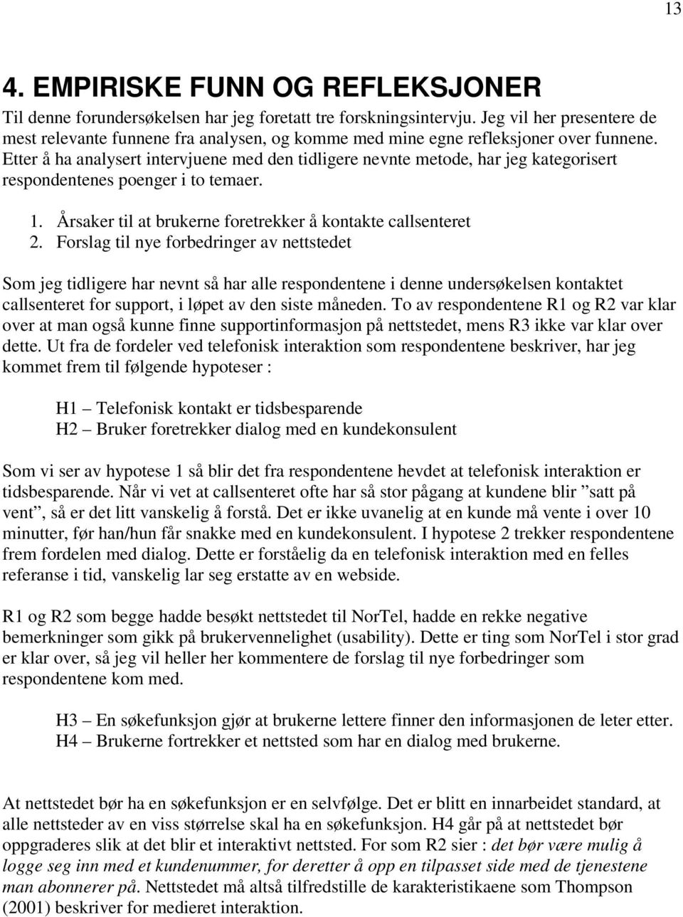 Etter å ha analysert intervjuene med den tidligere nevnte metode, har jeg kategorisert respondentenes poenger i to temaer. 1. Årsaker til at brukerne foretrekker å kontakte callsenteret 2.