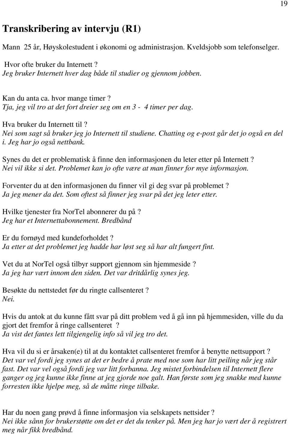 Nei som sagt så bruker jeg jo Internett til studiene. Chatting og e-post går det jo også en del i. Jeg har jo også nettbank.