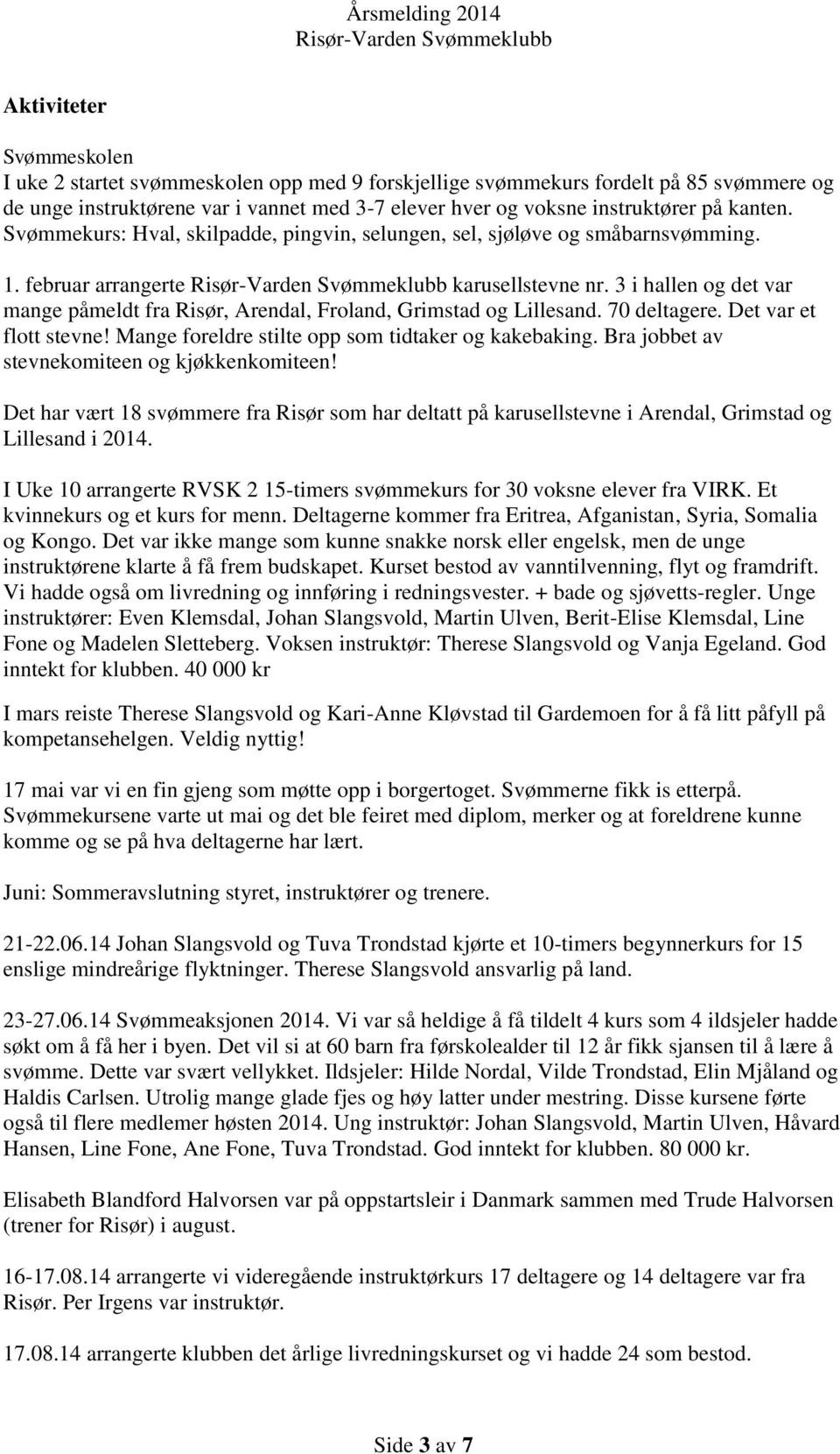 3 i hallen og det var mange påmeldt fra Risør, Arendal, Froland, Grimstad og Lillesand. 70 deltagere. Det var et flott stevne! Mange foreldre stilte opp som tidtaker og kakebaking.