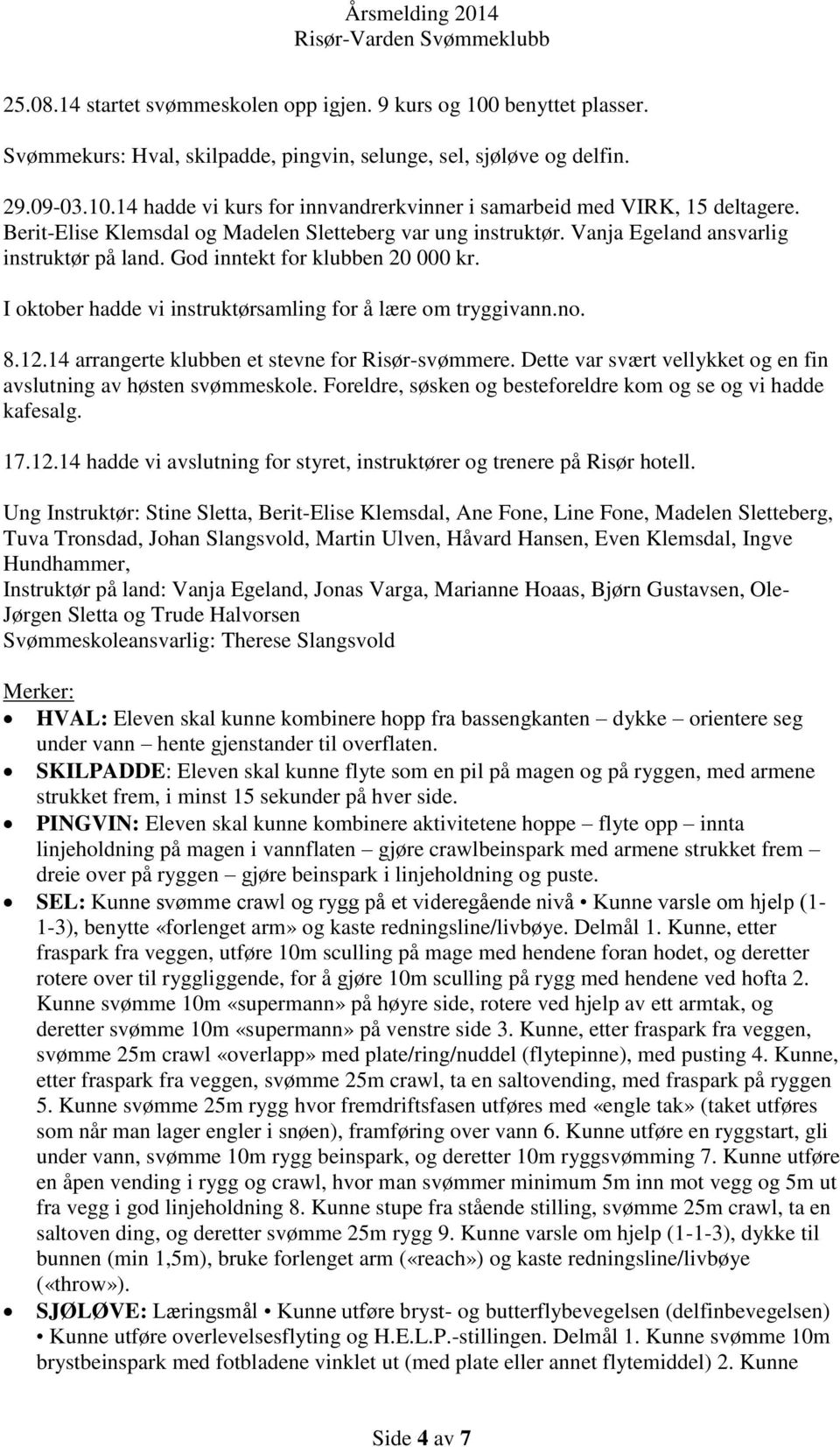 I oktober hadde vi instruktørsamling for å lære om tryggivann.no. 8.12.14 arrangerte klubben et stevne for Risør-svømmere. Dette var svært vellykket og en fin avslutning av høsten svømmeskole.