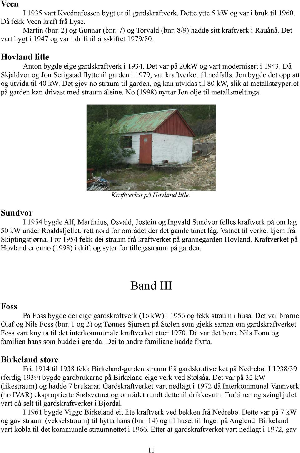 Då Skjaldvor og Jon Serigstad flytte til garden i 1979, var kraftverket til nedfalls. Jon bygde det opp att og utvida til 40 kw.