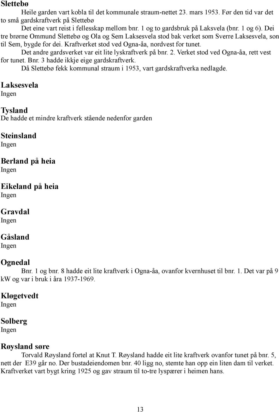 Kraftverket stod ved Ogna-åa, nordvest for tunet. Det andre gardsverket var eit lite lyskraftverk på bnr. 2. Verket stod ved Ogna-åa, rett vest for tunet. Bnr. 3 hadde ikkje eige gardskraftverk.