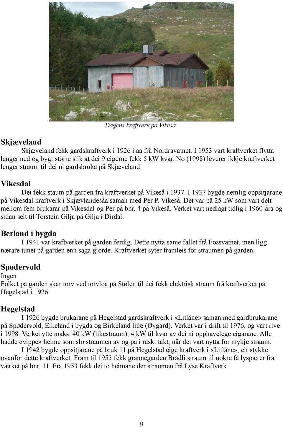 I 1937 bygde nemlig oppsitjarane på Vikesdal kraftverk i Skjævlandesåa saman med Per P. Vikeså. Det var på 25 kw som vart delt mellom fem brukarar på Vikesdal og Per på bnr. 4 på Vikeså.