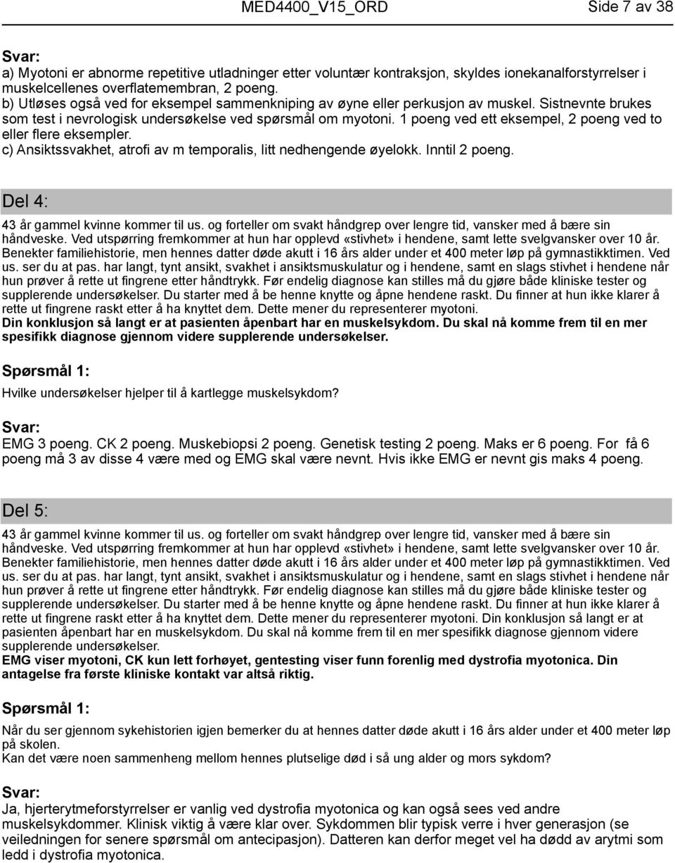 1 poeng ved ett eksempel, 2 poeng ved to eller flere eksempler. c) Ansiktssvakhet, atrofi av m temporalis, litt nedhengende øyelokk. Inntil 2 poeng. Del 4: 43 år gammel kvinne kommer til us.