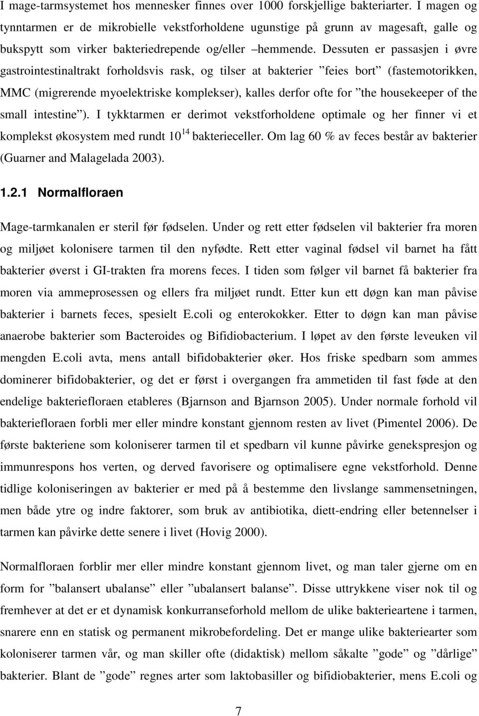 Dessuten er passasjen i øvre gastrointestinaltrakt forholdsvis rask, og tilser at bakterier feies bort (fastemotorikken, MMC (migrerende myoelektriske komplekser), kalles derfor ofte for the