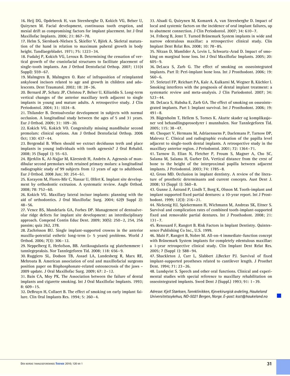 Tandlaegebladet. 1971; 75: 1223 34. 18. Fudalej P, Kokich VG, Leroux B. Determining the cessation of vertical growth of the craniofacial structures to facilitate placement of single-tooth implants.