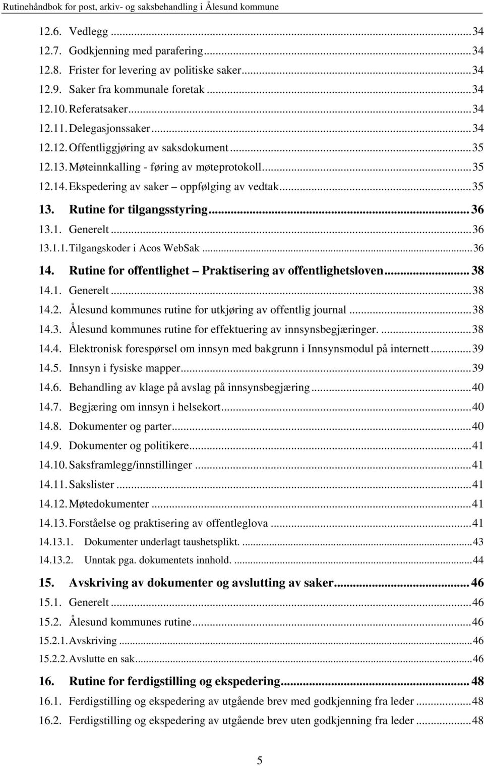 Rutine for tilgangsstyring... 36 13.1. Generelt... 36 13.1.1. Tilgangskoder i Acos WebSak... 36 14. Rutine for offentlighet Praktisering av offentlighetsloven... 38 14.1. Generelt... 38 14.2.