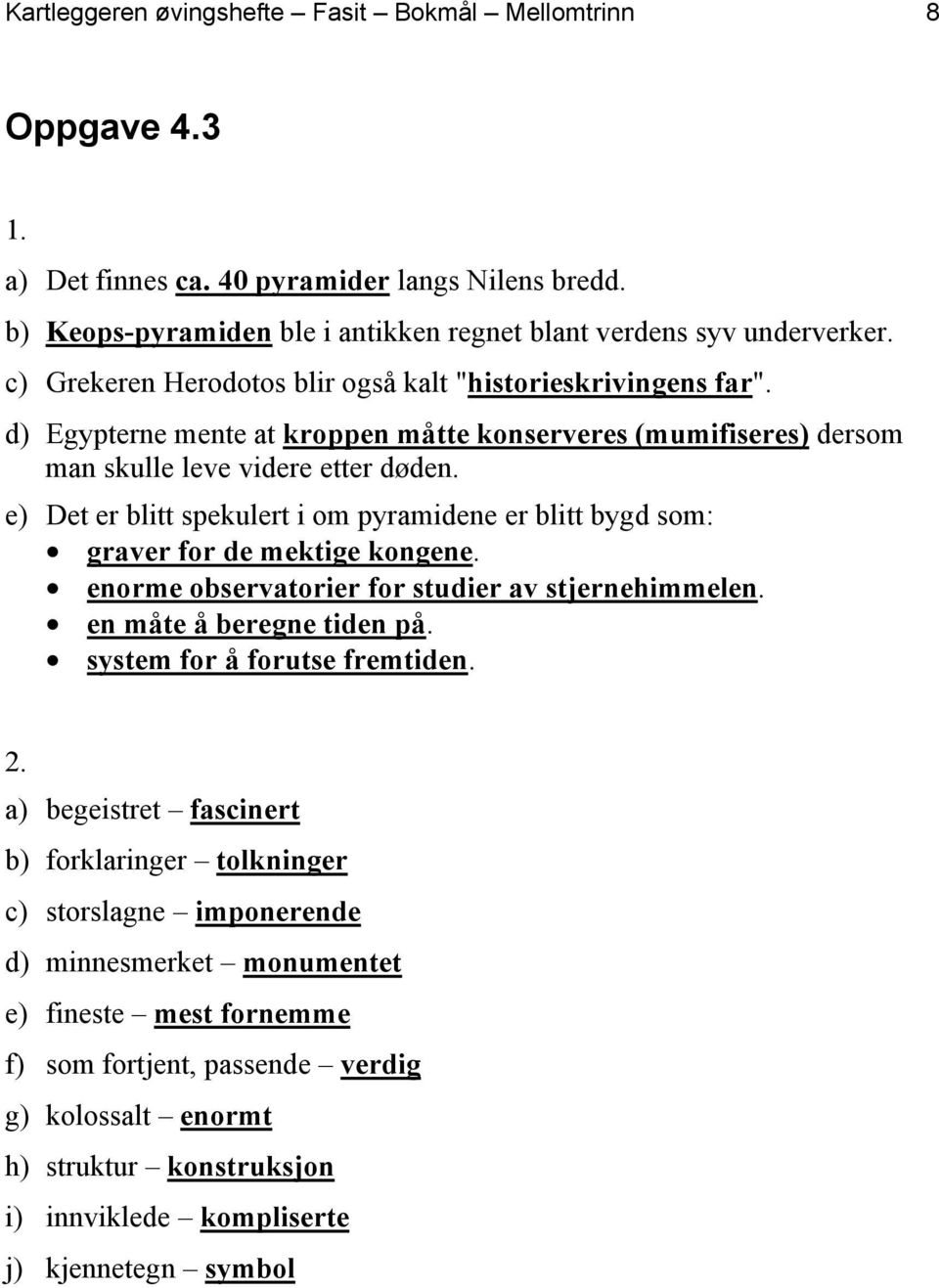 e) Det er blitt spekulert i om pyramidene er blitt bygd som: graver for de mektige kongene. enorme observatorier for studier av stjernehimmelen. en måte å beregne tiden på.