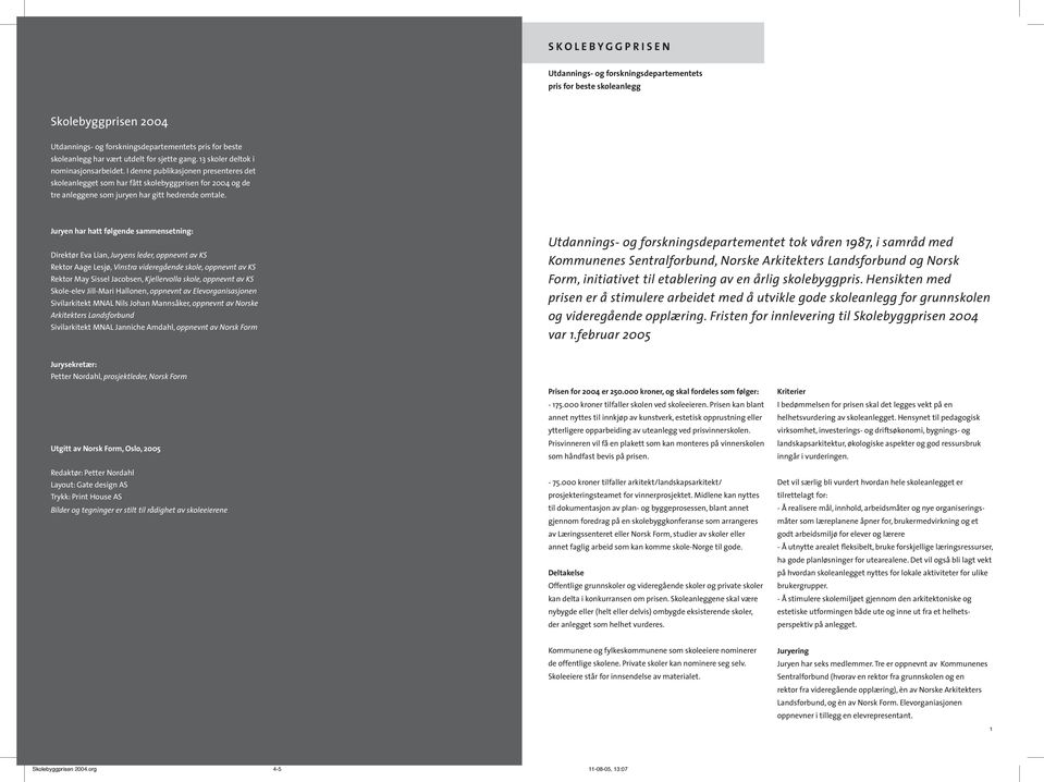 I denne publikasjonen presenteres det skoleanlegget som har fått skolebyggprisen for 2004 og de tre anleggene som juryen har gitt hedrende omtale.