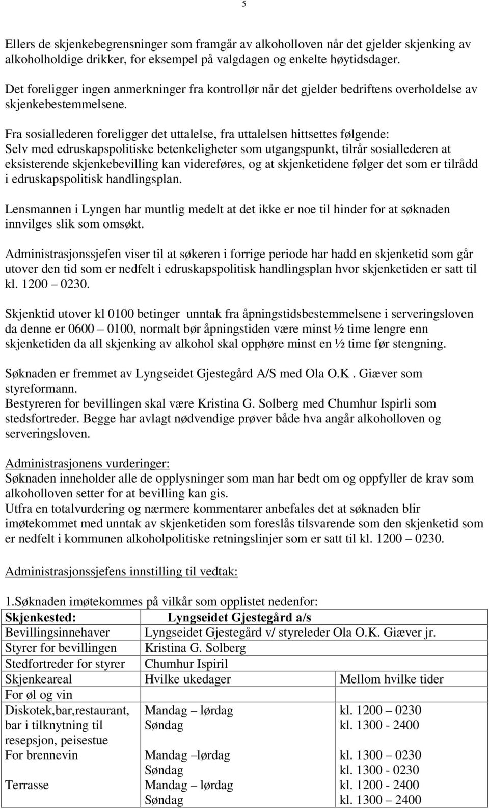 Fra sosiallederen foreligger det uttalelse, fra uttalelsen hittsettes følgende: Selv med edruskapspolitiske betenkeligheter som utgangspunkt, tilrår sosiallederen at eksisterende skjenkebevilling kan