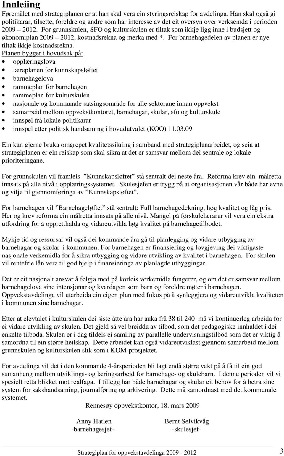 For grunnskulen, SFO og kulturskulen er tiltak som ikkje ligg inne i budsjett og økonomiplan 2009 2012, kostnadsrekna og merka med *. For barnehagedelen av planen er nye tiltak ikkje kostnadsrekna.