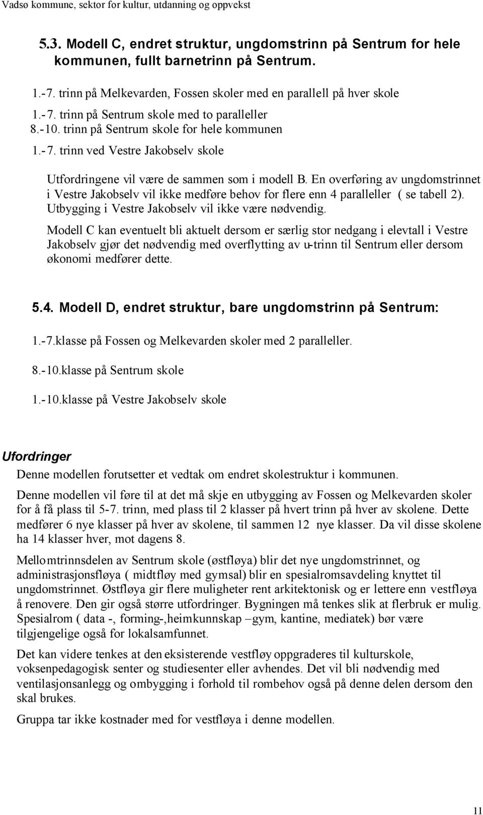 En overføring av ungdomstrinnet i Vestre Jakobselv vil ikke medføre behov for flere enn 4 paralleller ( se tabell 2). Utbygging i Vestre Jakobselv vil ikke være nødvendig.