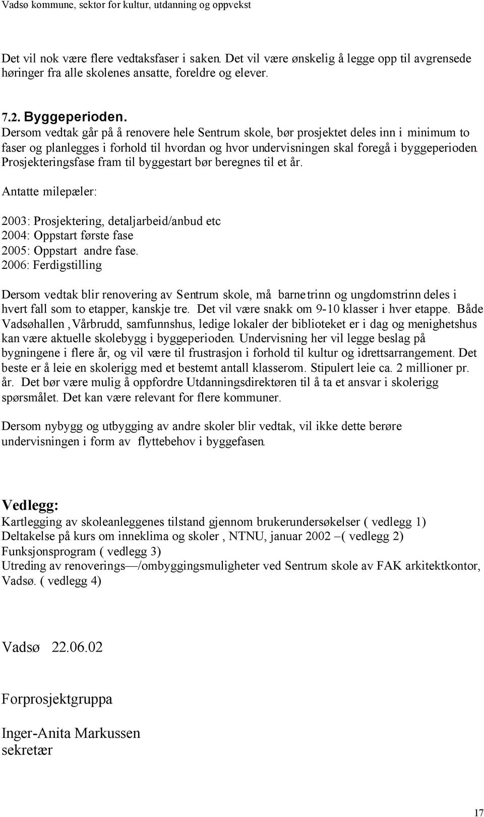 Prosjekteringsfase fram til byggestart bør beregnes til et år. Antatte milepæler: 2003: Prosjektering, detaljarbeid/anbud etc 2004: Oppstart første fase 2005: Oppstart andre fase.