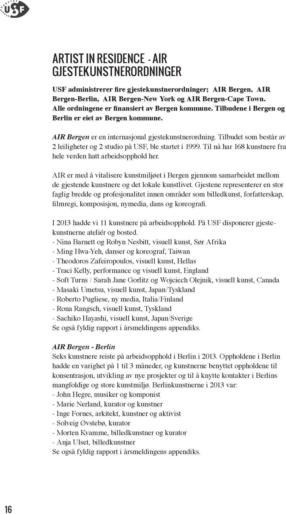 Tilbudet som består av 2 leiligheter og 2 studio på USF, ble startet i 1999. Til nå har 168 kunstnere fra hele verden hatt arbeidsopphold her.