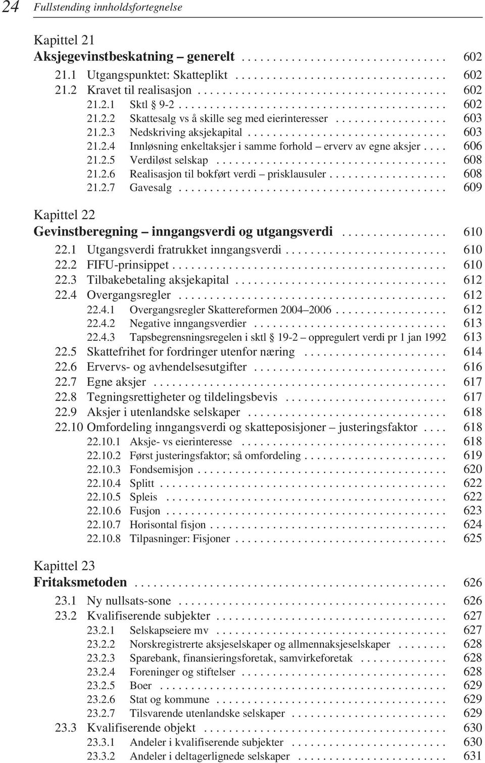 ............................... 603 21.2.4 Innløsning enkeltaksjer i samme forhold erverv av egne aksjer.... 606 21.2.5 Verdiløst selskap..................................... 608 21.2.6 Realisasjon til bokført verdi prisklausuler.