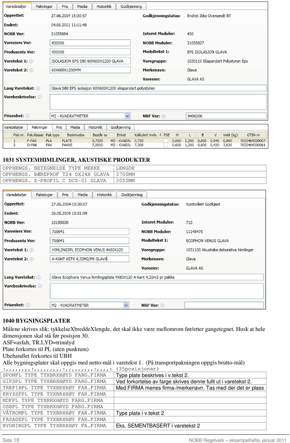 ASF=asfalt, TR.LYD=trinnlyd Plate forkortes til PL (uten punktum) Ubehandlet forkortes til UBH Alle bygningsplater skal oppgis med netto-mål i varetekst 1.