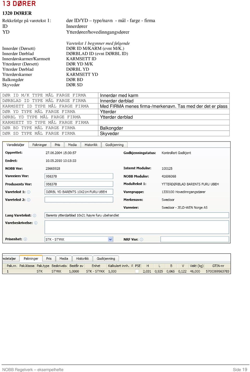 ) DØRBLAD ID (evnt DØRBL ID) KARMSETT ID DØR YD M/K DØRBL YD KARMSETT YD DØR BD DØR SD DØR ID M/K TYPE MÅL FARGE FIRMA DØRBLAD ID TYPE MÅL FARGE FIRMA KARMSETT ID TYPE MÅL FARGE FIRMA DØR YD TYPE MÅL