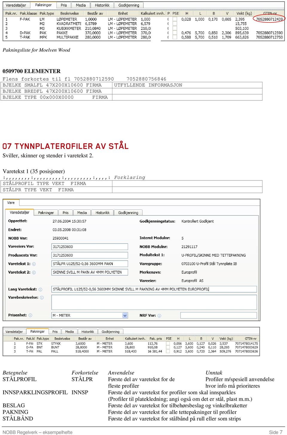 Varetekst 1 (35 posisjoner) :,,,,,,,,:,,,,,,,,,:,,,,,,,,,:,,,,: Forklaring STÅLPROFIL TYPE VEKT FIRMA STÅLPR TYPE VEKT FIRMA Betegnelse Forkortelse Anvendelse Unntak STÅLPROFIL STÅLPR Første del av