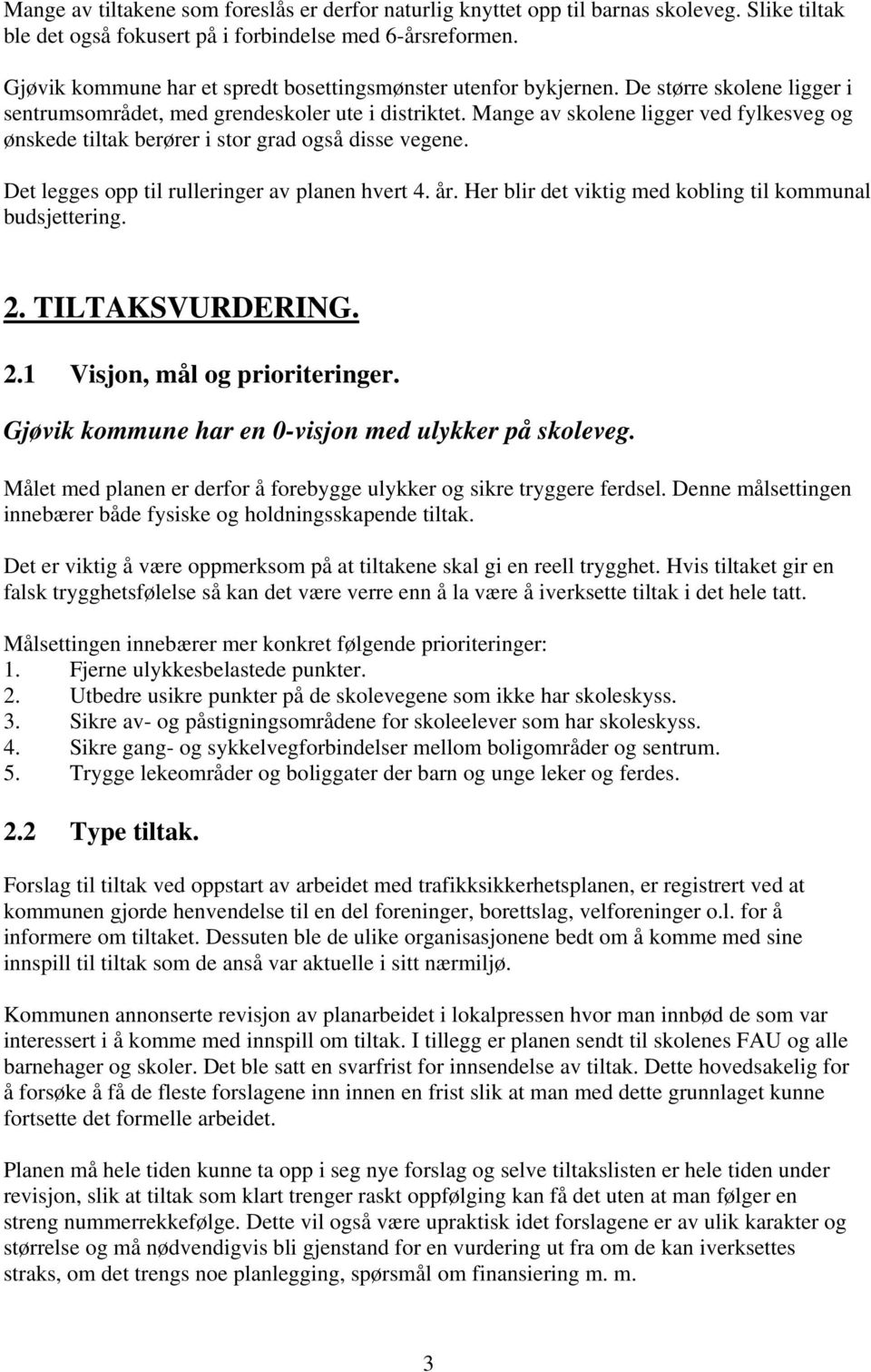 Mange av skolene ligger ved fylkesveg og ønskede tiltak berører i stor grad også disse vegene. Det legges opp til rulleringer av planen hvert 4. år.