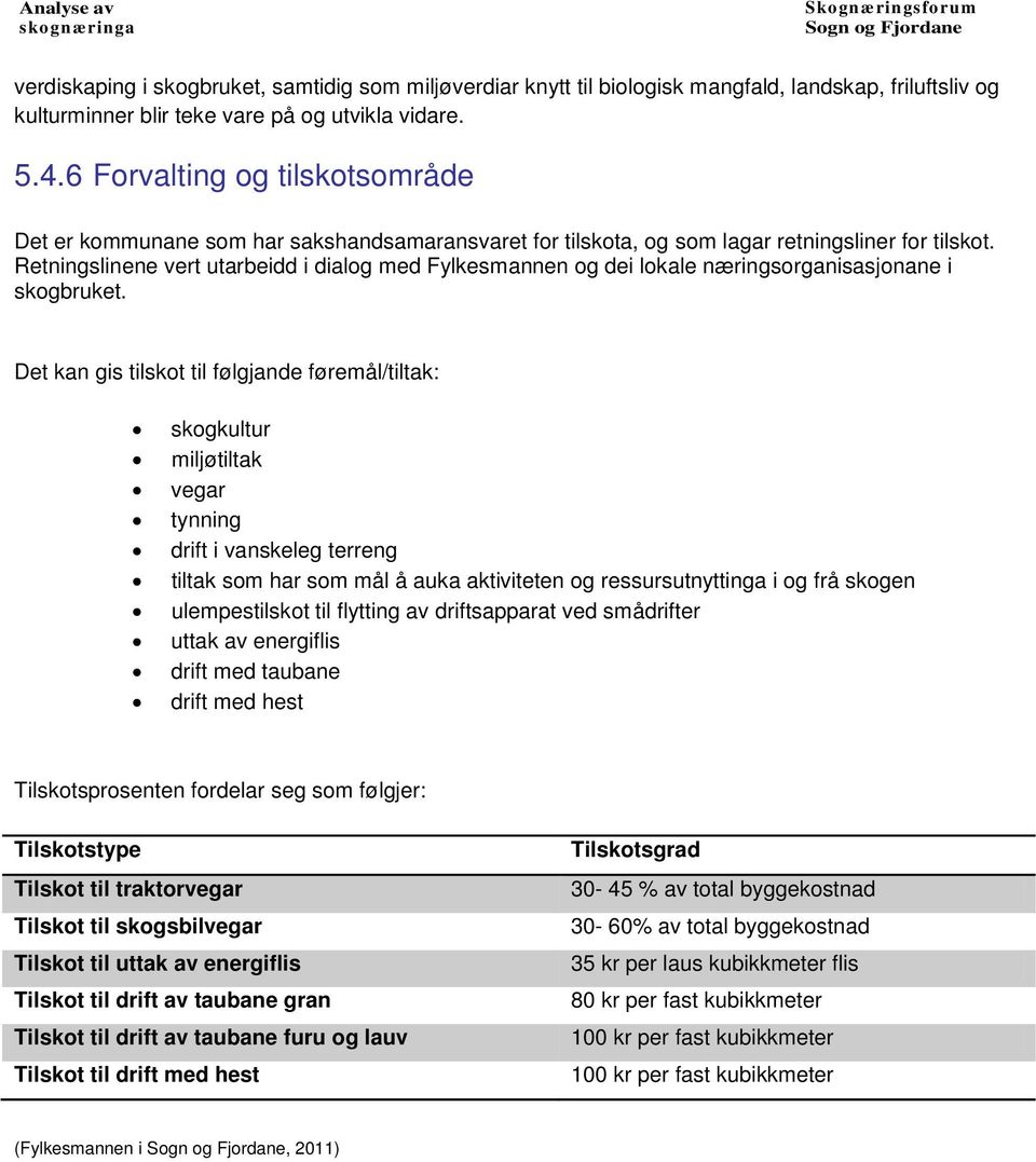 Retningslinene vert utarbeidd i dialog med Fylkesmannen og dei lokale næringsorganisasjonane i skogbruket.