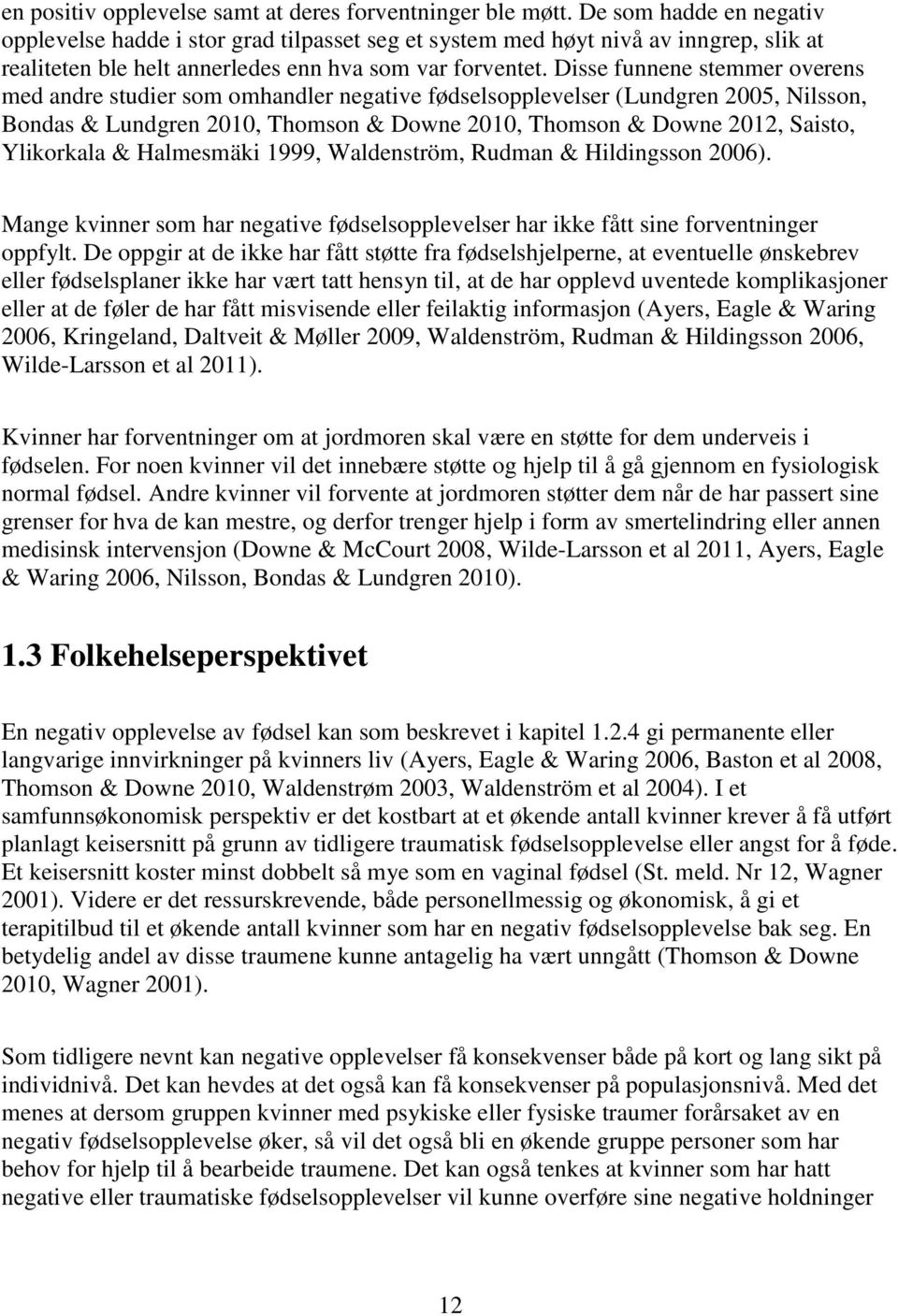 Disse funnene stemmer overens med andre studier som omhandler negative fødselsopplevelser (Lundgren 2005, Nilsson, Bondas & Lundgren 2010, Thomson & Downe 2010, Thomson & Downe 2012, Saisto,