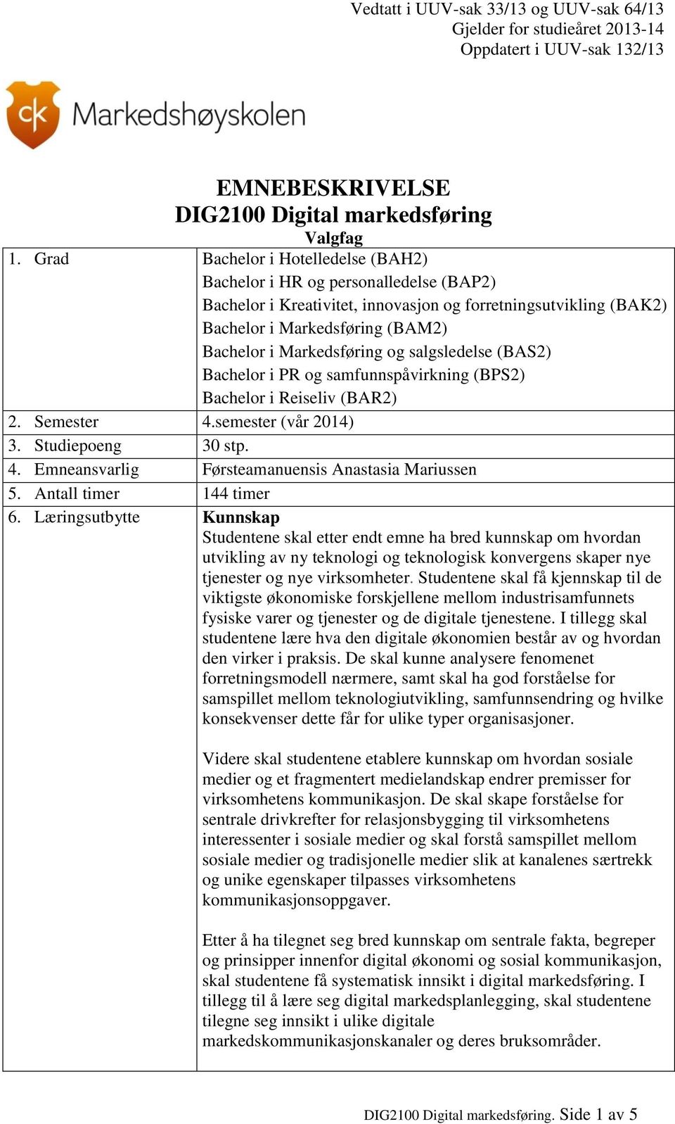 og salgsledelse (BAS2) Bachelor i PR og samfunnspåvirkning (BPS2) Bachelor i Reiseliv (BAR2) 2. Semester 4.semester (vår 2014) 3. Studiepoeng 30 stp. 4. Emneansvarlig Førsteamanuensis Anastasia Mariussen 5.