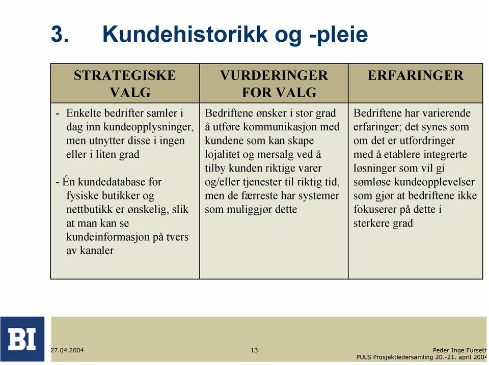 skape lojalitet og mersalg ved å tilby kunden riktige varer og/eller tjenester til riktig tid, men de færreste har systemer som muliggjør dette ERFARINGER Bedriftene har varierende