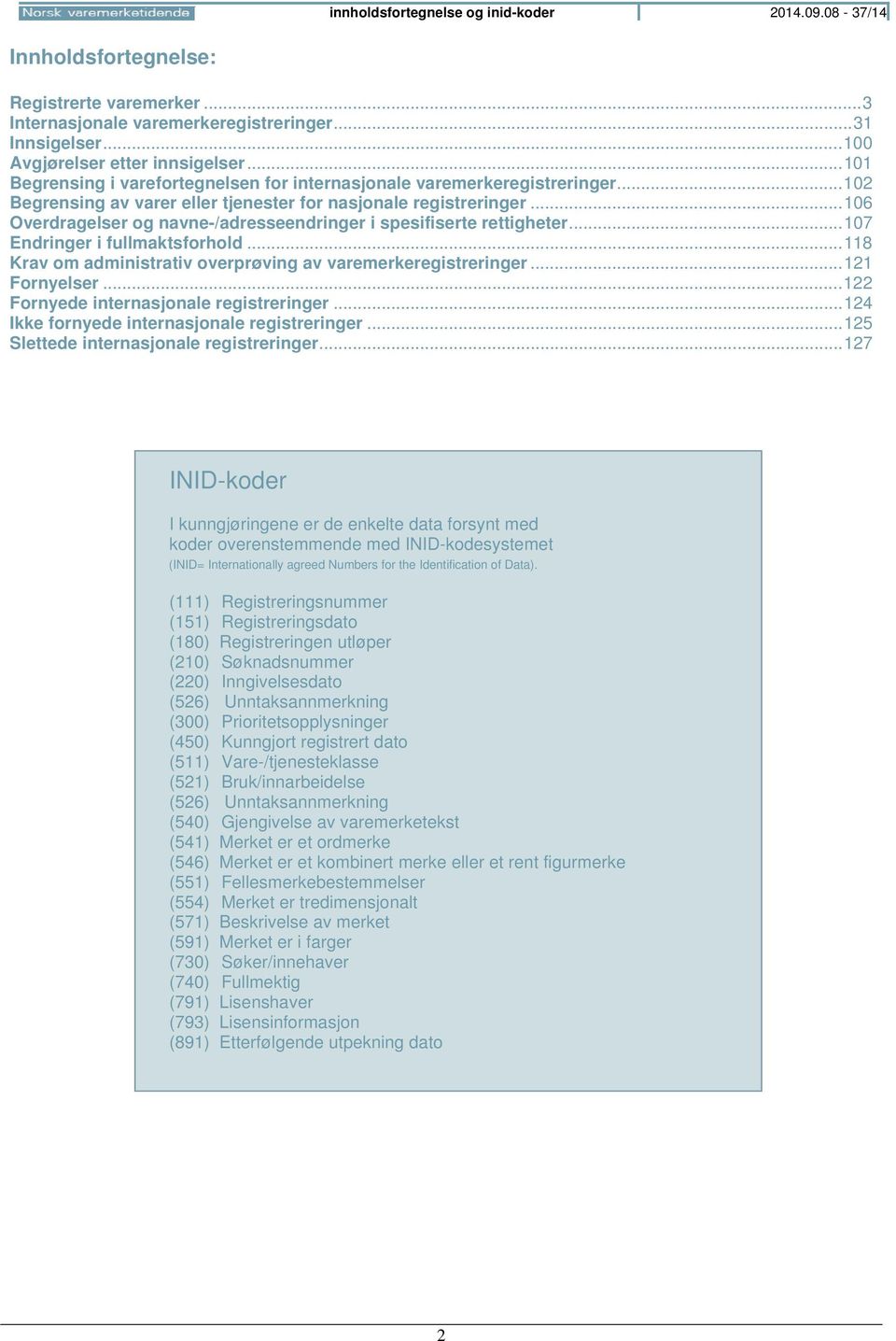 .. 106 Overdragelser og navne-/adresseendringer i spesifiserte rettigheter... 107 Endringer i fullmaktsforhold... 118 Krav om administrativ overprøving av varemerkeregistreringer... 121 Fornyelser.