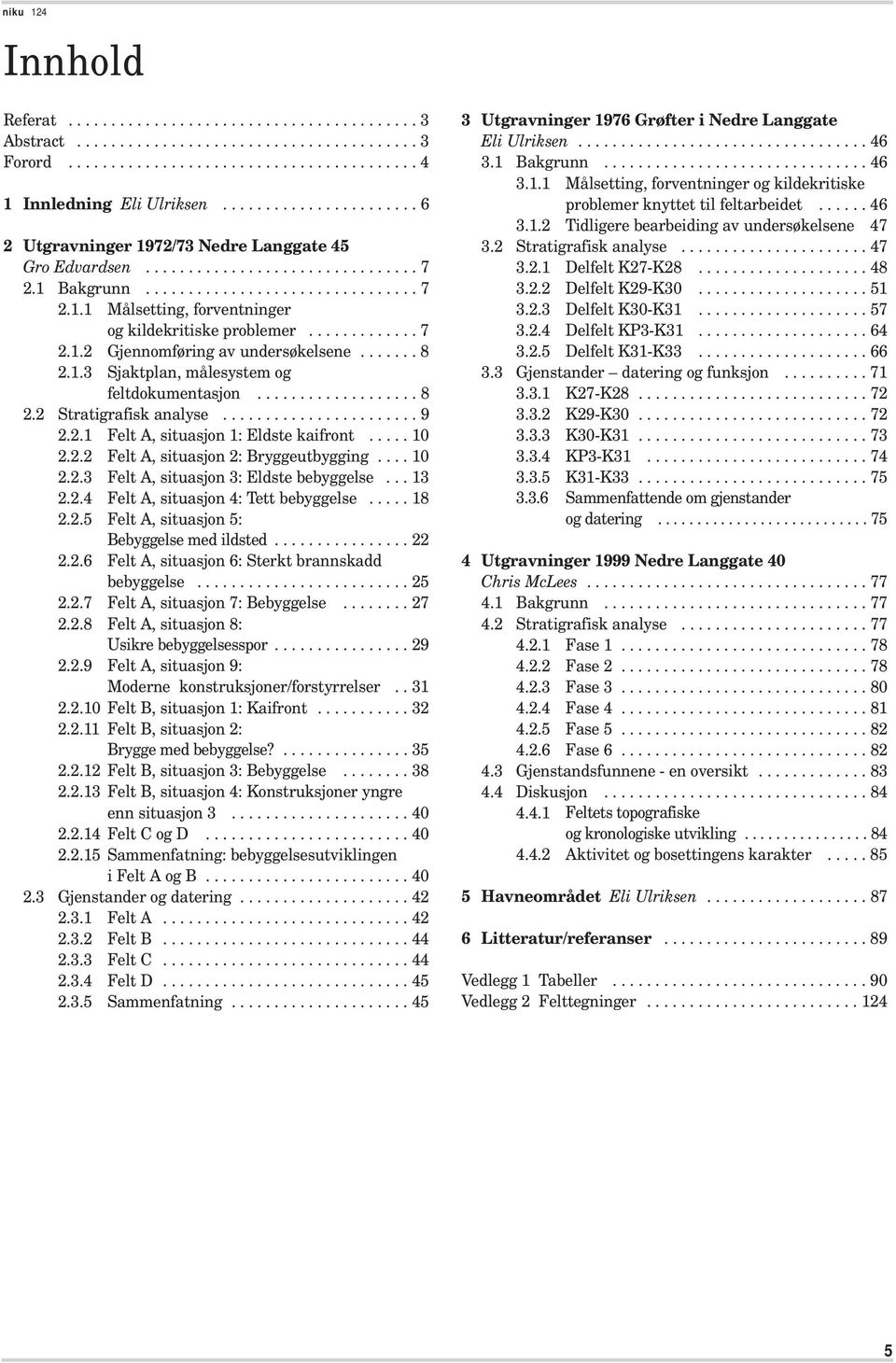 ............ 7 2.1.2 Gjennomføring av undersøkelsene....... 8 2.1.3 Sjaktplan, målesystem og feltdokumentasjon................... 8 2.2 Stratigrafisk analyse....................... 9 2.2.1 Felt A, situasjon 1: Eldste kaifront.