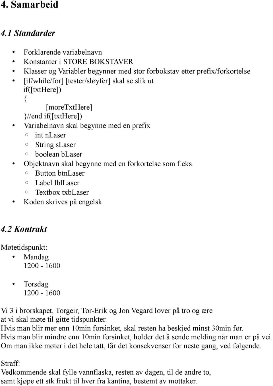 if([txthere]) { [moretxthere] }//end if([txthere]) Variabelnavn skal begynne med en prefix int nlaser String slaser boolean blaser Objektnavn skal begynne med en forkortelse som f.eks.