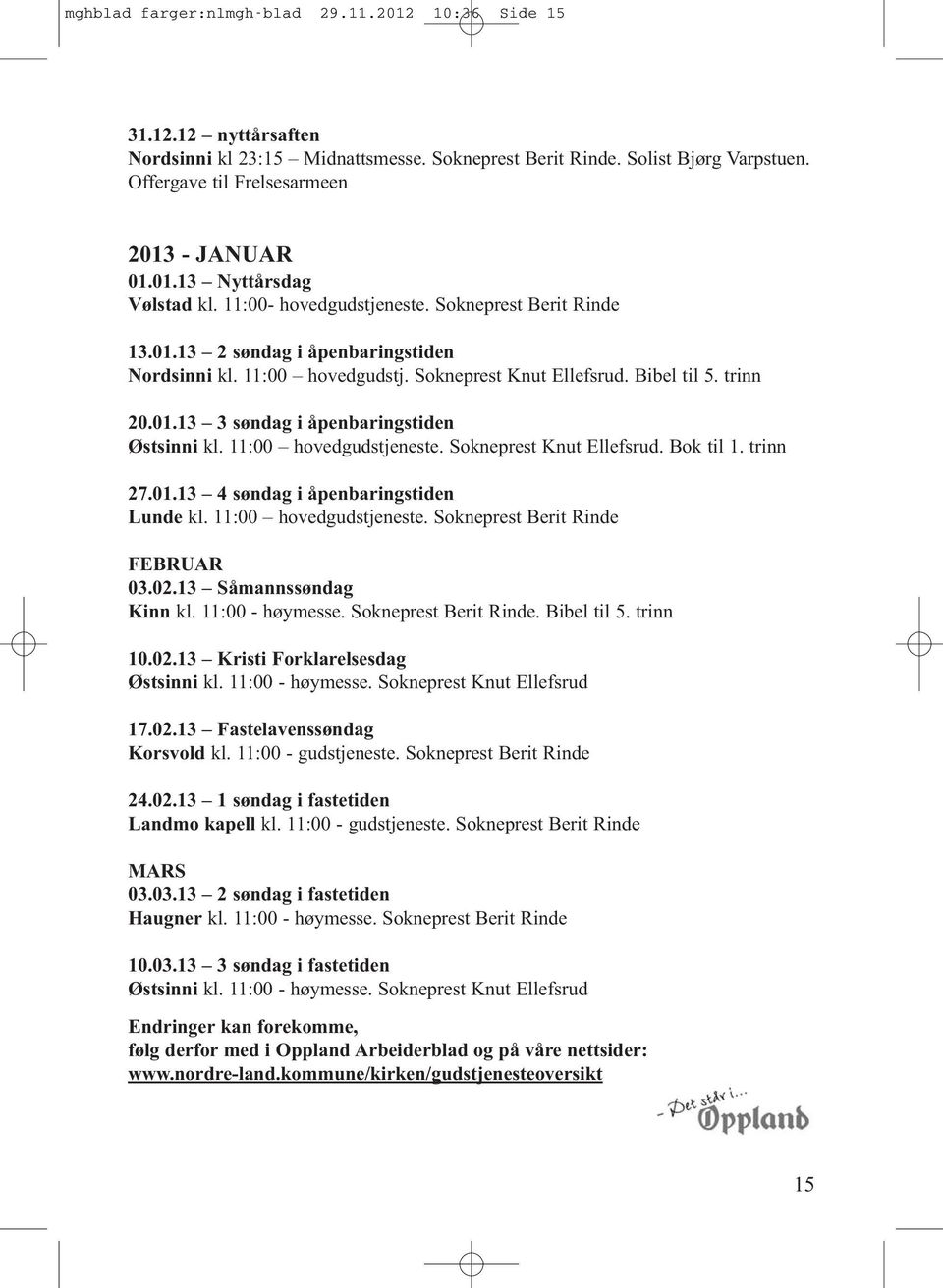 11:00 hovedgudstjeneste. Sokneprest Knut Ellefsrud. Bok til 1. trinn 27.01.13 4 søndag i åpenbaringstiden Lunde kl. 11:00 hovedgudstjeneste. Sokneprest Berit Rinde FEBRUAR 03.02.