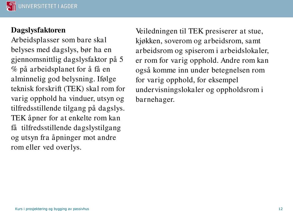 TEK åpner for at enkelte rom kan få tilfredsstillende dagslystilgang og utsyn fra åpninger mot andre rom eller ved overlys.