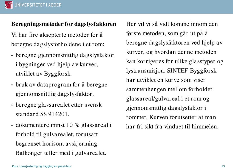 dokumentere minst 10 % glassareal i forhold til gulvarealet, forutsatt begrenset horisont avskjerming. Balkonger teller med i gulvarealet.