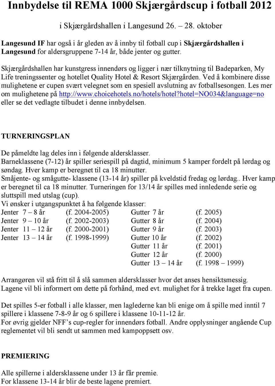 Skjærgårdshallen har kunstgress innendørs og ligger i nær tilknytning til Badeparken, My Life treningssenter og hotellet Quality Hotel & Resort Skjærgården.