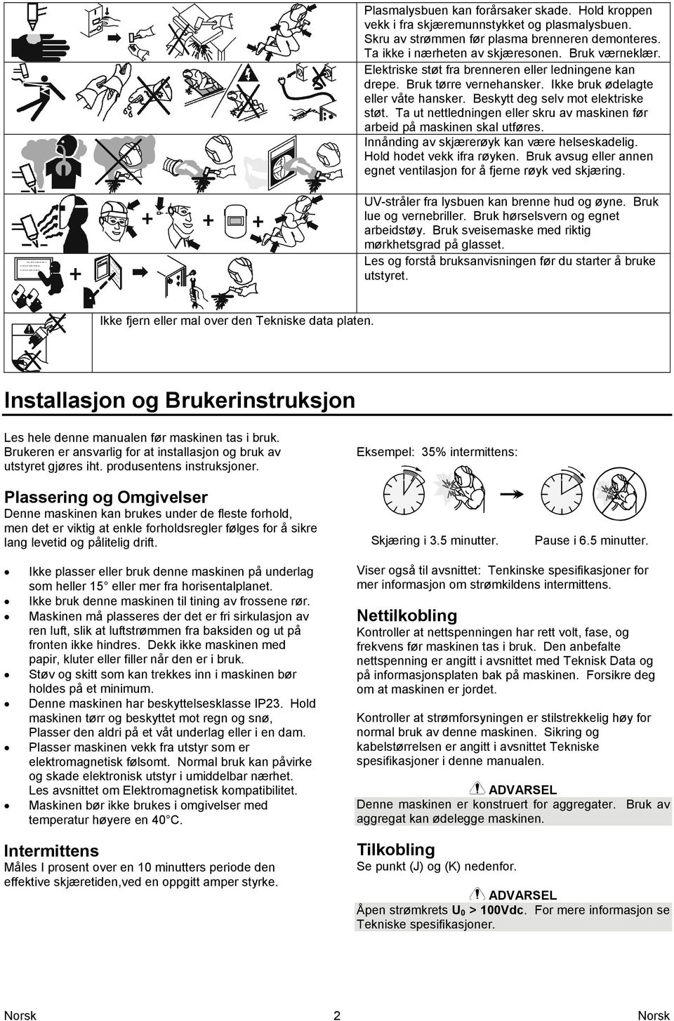 Ta ut nettledningen eller skru av maskinen før arbeid på maskinen skal utføres. Innånding av skjærerøyk kan være helseskadelig. Hold hodet vekk ifra røyken.