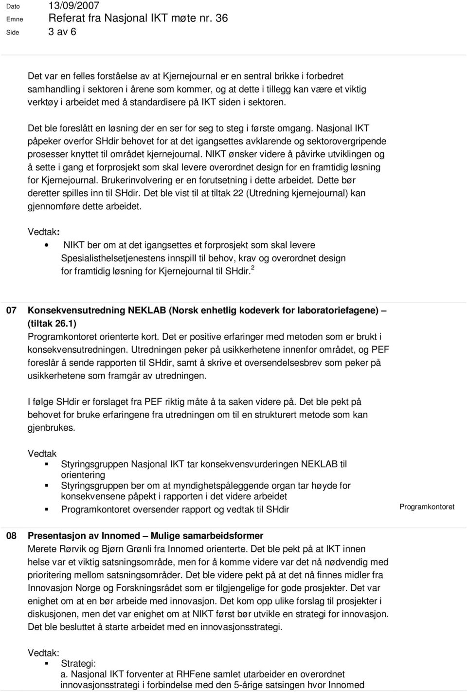 med å standardisere på IKT siden i sektoren. Det ble foreslått en løsning der en ser for seg to steg i første omgang.