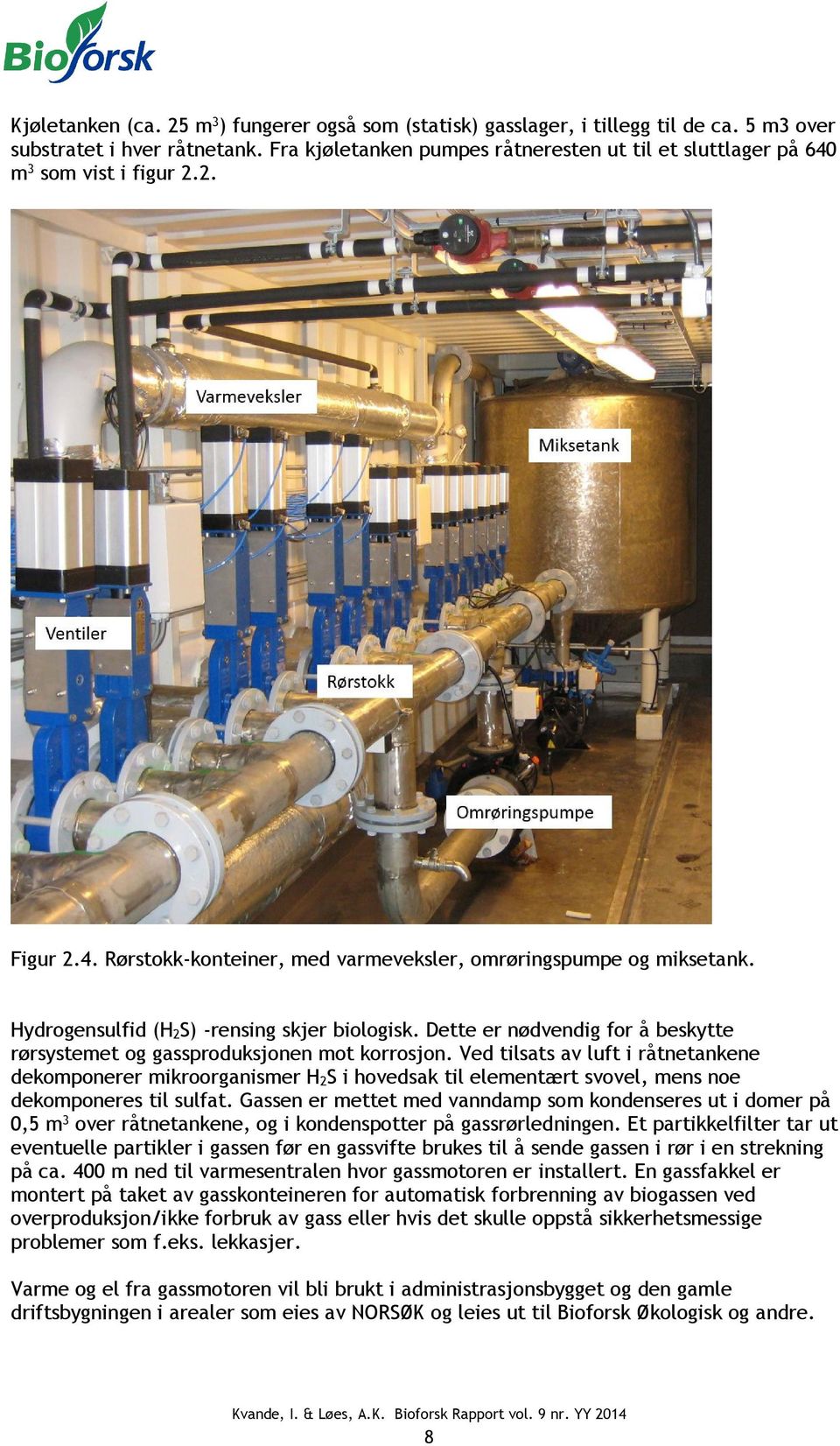 Hydrogensulfid (H 2 S) -rensing skjer biologisk. Dette er nødvendig for å beskytte rørsystemet og gassproduksjonen mot korrosjon.