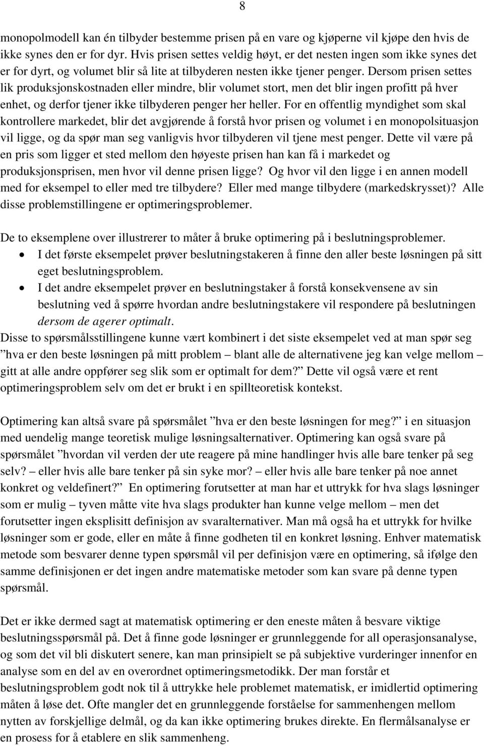 Dersom prisen settes lik produksjonskostnaden eller mindre, blir volumet stort, men det blir ingen profitt på hver enhet, og derfor tjener ikke tilbyderen penger her heller.