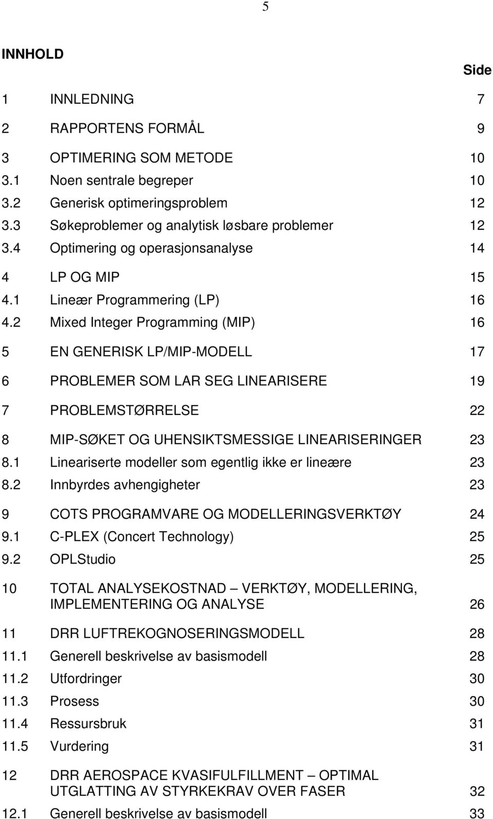 2 Mixed Integer Programming (MIP) 16 5 EN GENERISK LP/MIP-MODELL 17 6 PROBLEMER SOM LAR SEG LINEARISERE 19 7 PROBLEMSTØRRELSE 22 8 MIP-SØKET OG UHENSIKTSMESSIGE LINEARISERINGER 23 8.